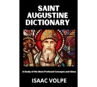 SAINT AUGUSTINE DICTIONARY A Study of His Most Profound Concepts and Ideas: What if you could keep Augustine of Hippo’s entire intellectual universe at your fingertips? (DICTIONARIES OF PHILOSOPHY)