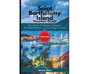 Saint Barthélemy Island Vacation Guide 2025-20256: The Island of Timeless Glamour: Secluded Beaches, Luxury Stays & Local Tips.
