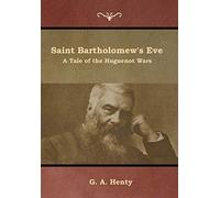 Saint Bartholomew's Eve: A Tale of the Huguenot Wars