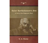 Saint Bartholomew's Eve: A Tale of the Huguenot Wars