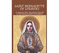 Saint Bernadette Of Lourdes: A Woman Who Identified Herself As The Immaculate Conception