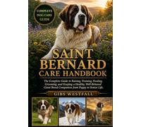 SAINT BERNARD CARE HANDBOOK: The Complete Guide to Raising, Training, Feeding, Grooming, and Keeping a Healthy, Well-Behaved Giant Breed Companion from Puppy to Senior Life.