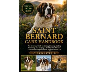 SAINT BERNARD CARE HANDBOOK: The Complete Guide to Raising, Training, Feeding, Grooming, and Keeping a Healthy, Well-Behaved Giant Breed Companion from Puppy to Senior Life.