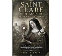 SAINT CLARE OF ASSISI NOVENA DEVOTION: A 9-Day Catholic Prayer for Poverty of Spirit, Contemplative Prayer,Courage to Follow Christ, and Miracles of God’s Provision