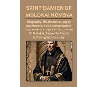 SAINT DAMIEN OF MOLOKAI NOVENA: Biography, His Missions, Legacy And Honors, And A Remarkable 9-Day Novena Prayers To St. Damien Of Molokai.