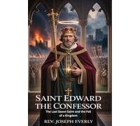 SAINT EDWARD THE CONFESSOR: The Last Saxon Saint and the Fall of a Kingdom