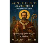 Saint Eusebius of Vercelli (Bishop and Confessor): The Heroic Life and Enduring Legacy of a Bishop Who Defied Emperors to Defend the Nicene Faith
