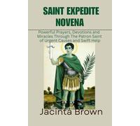 SAINT EXPEDITE NOVENA: powerful Prayers, Devotion, and Miracles Through the Patron Saint of Urgent causes and swift help