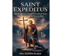 SAINT EXPEDITUS: The Mysterious Martyr Who Defied Time-and the Miracles Attributed to Him