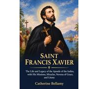 SAINT FRANCIS XAVIER: The Life and Legacy of the Apostle of the Indies, with His Missions, Miracles, Novena of Grace, and Litany