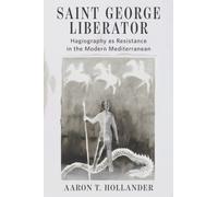 Saint George Liberator : Hagiography As Resistance in the Modern Mediterranean