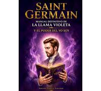 Saint Germain. Manual Definitivo de la Llama Violeta y el Poder del YO SOY: Guía Maestra de Transmutación y Libertad