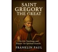 Saint Gregory the Great: His life, teachings,and prayers for spiritual growth