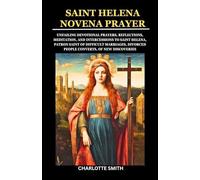 SAINT HELENA NOVENA PRAYER: Unfailing Devotional Prayers, Reflections, Meditation, and Intercessions to Saint Helena, Patron Saint of Difficult ... (CATHOLIC NOVENA PRAYERBOOK COLLECTION)
