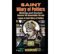 Saint Hilary of Poitiers (Bishop and Doctor): Discover the Remarkable Life and Legacy of Saint Hilary of Poitiers