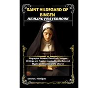 SAINT HILDEGARD OF BINGEN HEALING PRAYERBOOK: Biography, Novena, Devotions, Visions, Writings and Prayers Inspired by the beloved Mystic and Doctor of the Church