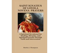 SAINT IGNATIUS OF LOYOLA NOVENA PRAYERS: A Spiritual Devotional for Healing, Miracles, and Spiritual Growth Through Faith and Intercession