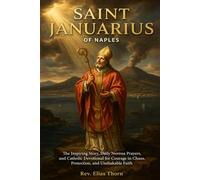 SAINT JANUARIUS OF NAPLES: The Inspiring Story, Daily Novena Prayers, and Catholic Devotional for Courage in Chaos, Protection, and Unshakable Faith