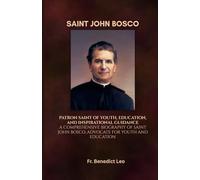 SAINT JOHN BOSCO Patron Saint of Youth, Education, and Inspirational Guidance: A Comprehensive Biography of Saint John Bosco, Advocate for Youth and Education