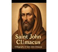 SAINT JOHN CLIMACUS: A Biography of Saint John Climacus and His Spiritual Legacy