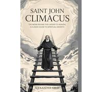 SAINT JOHN CLIMACUS: The Monk Behind The Ladder to Heaven, a Classic Guide to Spiritual Growth