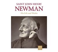 Saint John Henry Newman: His Life and Works