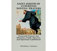 SAINT JOSEPH OF CUPERTINO NOVENA PRAYERS: Powerful Prayers for Miracles, Faith, Success, and Spiritual Upliftment