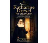 Saint Katharine Drexel for Beginners: A Simple Guide to Her Life, Faith, Education, and Racial Justice