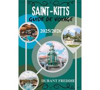 SAINT-KITTS GUIDE DE VOYAGE 2025/2026.(en couleur): Charme insulaire, trésors cachés et informations locales pour l'explorateur averti