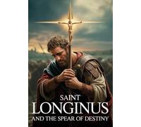 Saint Longinus and the Spear of Destiny