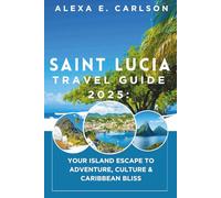 Saint Lucia Travel Guide 2025:: Your Island Escape to Adventure, Culture & Caribbean Bliss