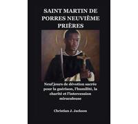 SAINT MARTIN DE PORRES NEUVIÈME PRIÈRES: Neuf jours de dévotion sacrée pour la guérison, l'humilité, la charité et l'intercession miraculeuse