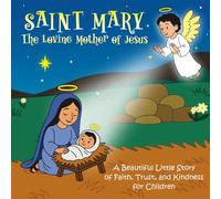 Saint Mary : The Loving Mother of Jesus: A Beautiful Little Story of Faith, Trust, and Kindness for Children