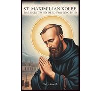 Saint Maximilian Kolbe: The Saint Who Died for Another: A Journey of Radical Love and Courage in Auschwitz Concentration Camp