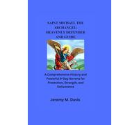 SAINT MICHAEL THE ARCHANGEL: HEAVENLY DEFENDER AND GUIDE: A Comprehensive History and Powerful 9-Day Novena for Protection, Strength, and Deliverance