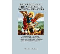 SAINT MICHAEL THE ARCHANGEL NOVENA PRAYERS: A Powerful Christian Devotional for Strength, Protection, Spiritual Warfare, and Divine Intercession