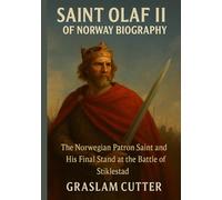 SAINT OLAF II OF NORWAY BIOGRAPHY: The Norwegian Patron Saint and His Final Stand at the battle Of Stiklestad