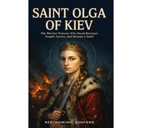 SAINT OLGA OF KIEV: The Warrior Princess Who Faced Betrayal, Sought Justice, and Became a Saint