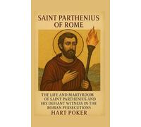 SAINT PARTHENIUS OF ROME: The Life and Martyrdom Of Saint Parthenius and His Defiant Witness in the Roman Persecutions