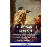 Saint Paul in Britain: Christianity in Roman Britain - the Ancient Apostolic Foundations of the Church