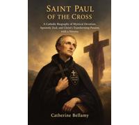 SAINT PAUL OF THE CROSS: A Catholic Biography of Mystical Devotion, Apostolic Zeal, and Christ’s Transforming Passion, with a Novena