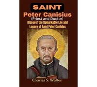 Saint Peter Canisius (Priest and Doctor): Discover the Remarkable Life and Legacy of Saint Peter Canisius