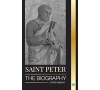 Saint Peter: The Biography of Christ's Apostle, from Fisherman to Patron Saint of Popes (Christianity)