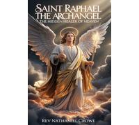 SAINT RAPHAEL THE ARCHANGEL: The Hidden Healer of Heaven