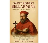 Saint Robert Bellarmine (Prince of Apologists): The Life and Legacy of the Jesuit Cardinal, Doctor of the Church, and Defender of Catholic Faith