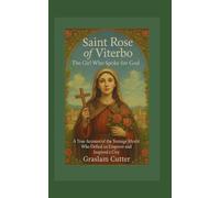 SAINT ROSE OF VITERBO: The Girl Who Spoke For God: A True Account Of The Teenage Mystic Who defied An Emperor and Inspired A City