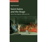 Saint-Saëns and the Stage: Operas, Plays, Pageants, a Ballet and a Film (Cambridge Studies in Opera)