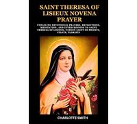 SAINT THERESA OF LISIEUX NOVENA PRAYER: Unfailing Devotional Prayers, Reflections, Meditation, and Intercessions to Saint Theresa of Lisieux, Patron ... (CATHOLIC NOVENA PRAYERBOOK COLLECTION)