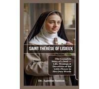 Saint Thérèse of Lisieux: The Complete Story of a Soul - Life, Writings & Devotions of the Little Flower in Her Own Words