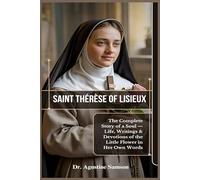 Saint Thérèse of Lisieux: The Complete Story of a Soul - Life, Writings & Devotions of the Little Flower in Her Own Words